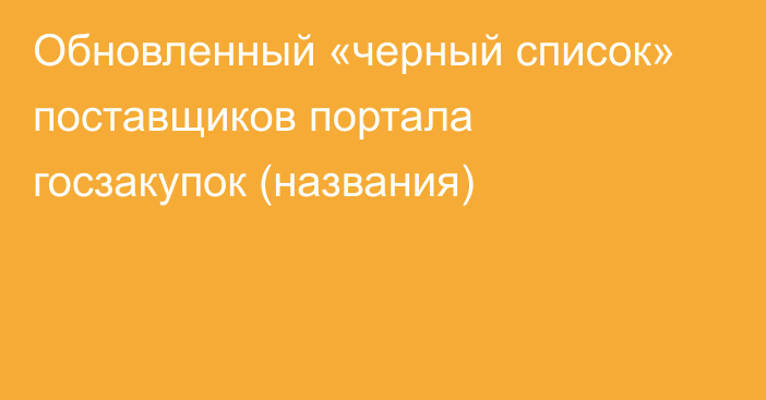 Обновленный «черный список» поставщиков портала госзакупок (названия)