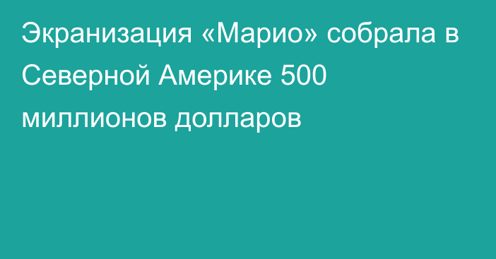 Экранизация «Марио» собрала в Северной Америке 500 миллионов долларов