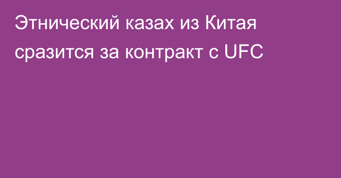 Этнический казах из Китая сразится за контракт с UFC