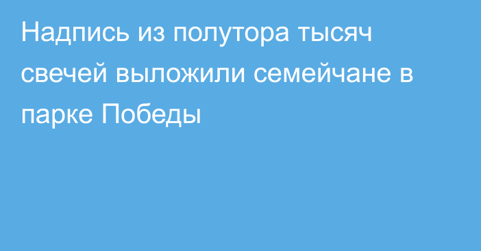 Надпись из полутора тысяч свечей выложили семейчане в парке Победы