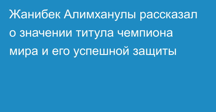 Жанибек Алимханулы рассказал о значении титула чемпиона мира и его успешной защиты