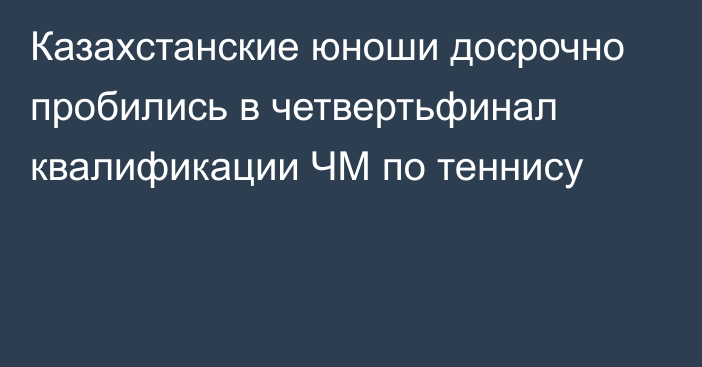 Казахстанские юноши досрочно пробились в четвертьфинал квалификации ЧМ по теннису