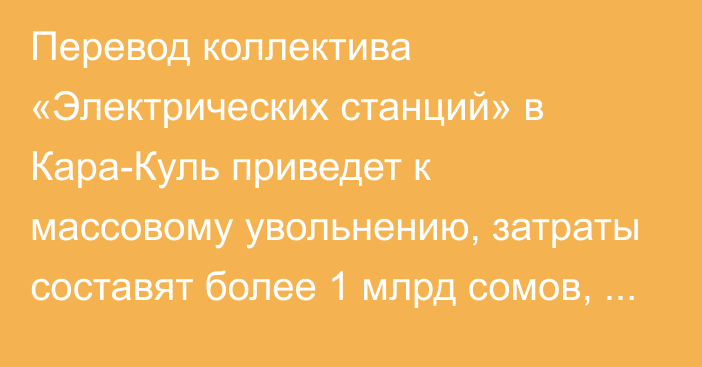 Перевод коллектива «Электрических станций» в Кара-Куль приведет к массовому увольнению, затраты составят более 1 млрд сомов, - Умбеталиев