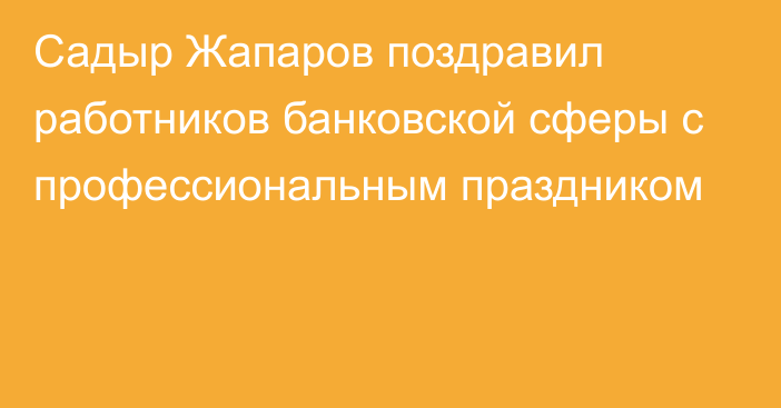 Садыр Жапаров поздравил работников банковской сферы с профессиональным праздником