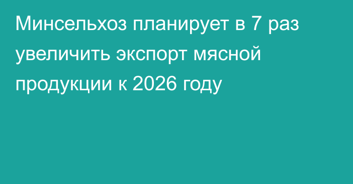 Минсельхоз планирует в 7 раз увеличить экспорт мясной продукции к 2026 году