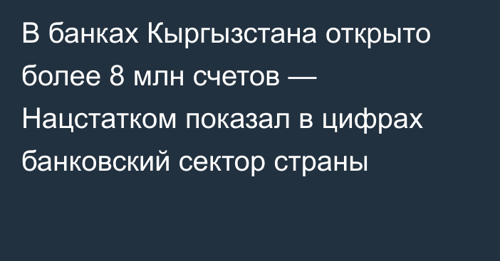 В банках Кыргызстана открыто более 8 млн счетов — Нацстатком показал в цифрах  банковский сектор страны