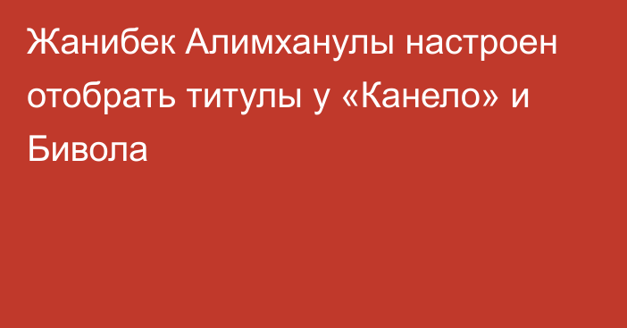 Жанибек Алимханулы настроен отобрать титулы у «Канело» и Бивола