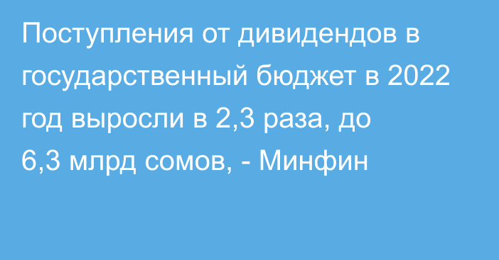 Поступления от дивидендов в государственный бюджет в 2022 год выросли в 2,3 раза, до 6,3 млрд сомов, - Минфин