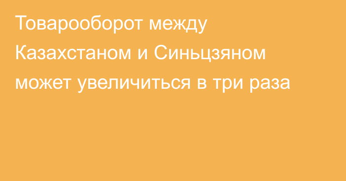 Товарооборот между Казахстаном и Синьцзяном может увеличиться в три раза