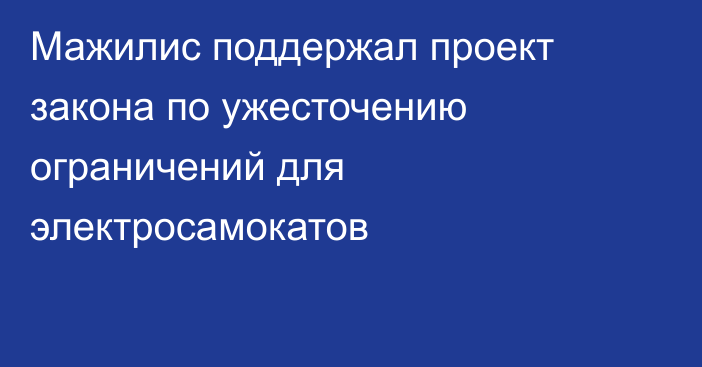 Мажилис поддержал проект закона по ужесточению ограничений для электросамокатов