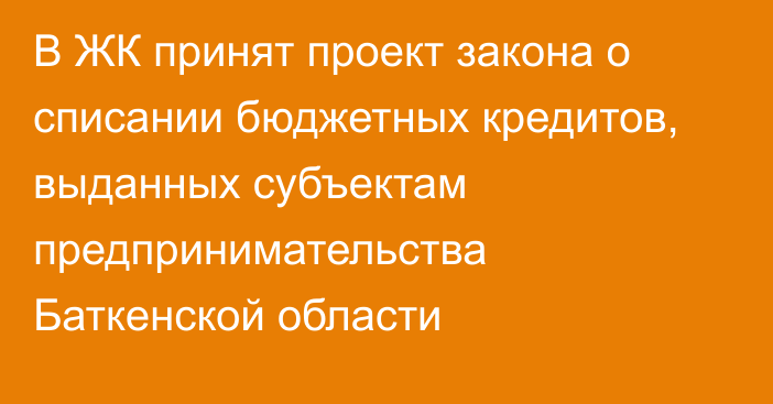 В ЖК принят проект закона о списании бюджетных кредитов, выданных субъектам предпринимательства Баткенской области