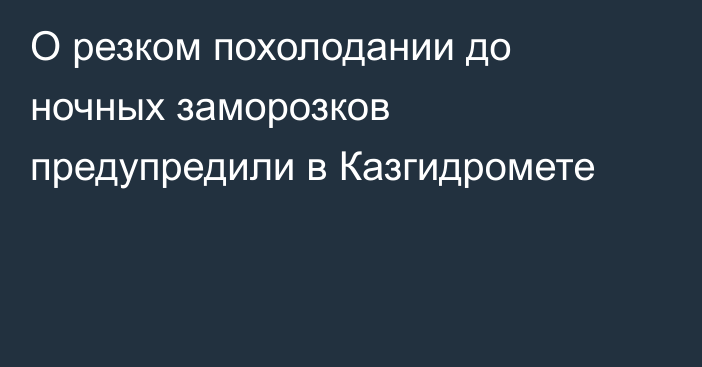 О резком похолодании до ночных заморозков предупредили в Казгидромете