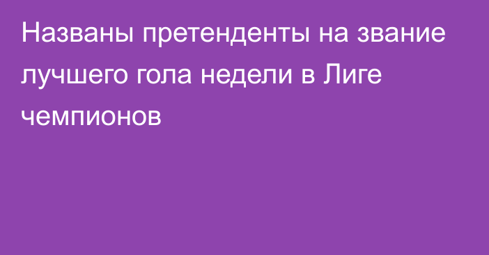 Названы претенденты на звание лучшего гола недели в Лиге чемпионов