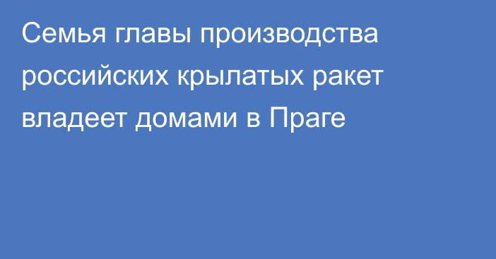 Семья главы производства российских крылатых ракет владеет домами в Праге