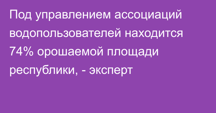 Под управлением ассоциаций водопользователей находится 74% орошаемой площади республики, - эксперт