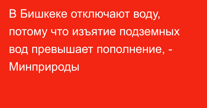 В Бишкеке отключают воду, потому что изъятие подземных вод превышает пополнение, - Минприроды