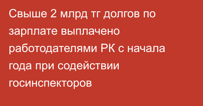 Свыше 2 млрд тг долгов по зарплате выплачено работодателями РК с начала года при содействии госинспекторов