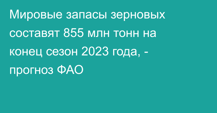 Мировые запасы зерновых составят 855 млн тонн на конец сезон 2023 года, - прогноз ФАО