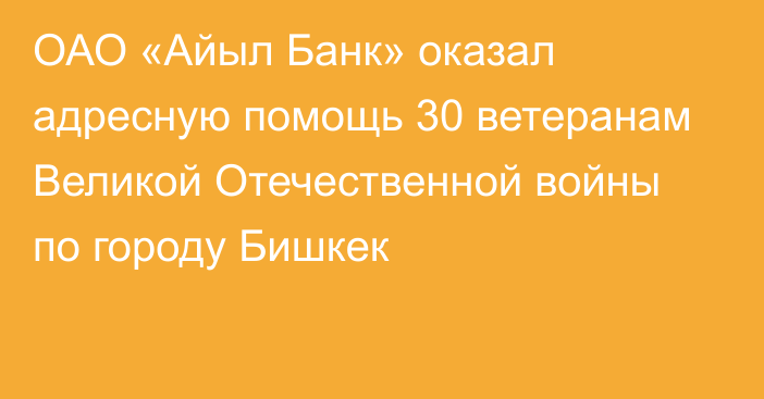 ОАО «Айыл Банк» оказал адресную помощь 30 ветеранам Великой Отечественной войны по городу Бишкек