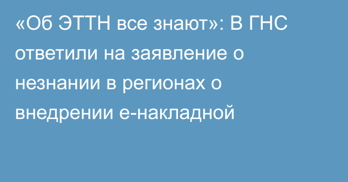 «Об ЭТТН все знают»: В ГНС ответили на заявление о незнании в регионах о внедрении е-накладной