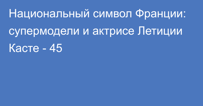 Национальный символ Франции: супермодели и актрисе Летиции Касте - 45