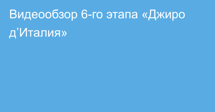 Видеообзор 6-го этапа «Джиро д’Италия»