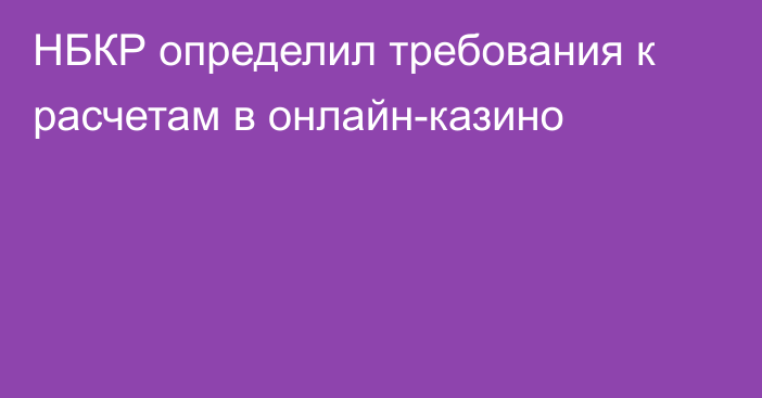 НБКР определил требования к расчетам в онлайн-казино