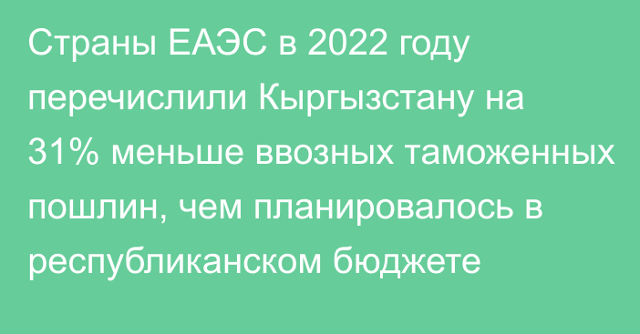 Страны ЕАЭС в 2022 году перечислили Кыргызстану на 31% меньше ввозных таможенных пошлин, чем планировалось в республиканском бюджете