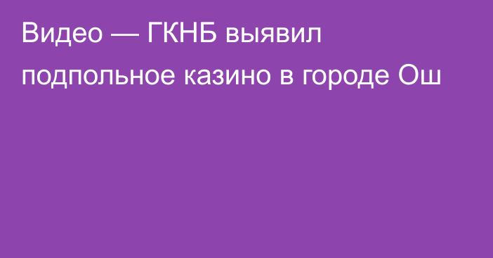 Видео — ГКНБ выявил подпольное казино в городе Ош