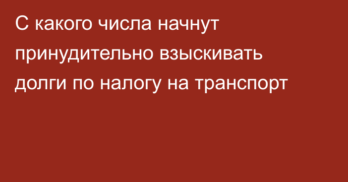 С какого числа начнут принудительно взыскивать долги по налогу на транспорт