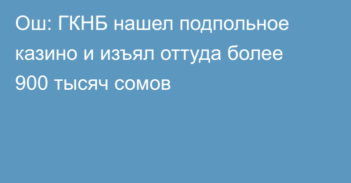 Ош: ГКНБ нашел подпольное казино и изъял оттуда более 900 тысяч сомов