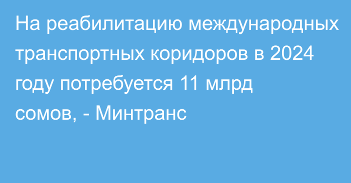 На реабилитацию международных транспортных коридоров в 2024 году потребуется 11 млрд сомов, -  Минтранс