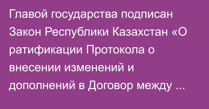 Главой государства подписан Закон Республики Казахстан «О ратификации Протокола о внесении изменений и дополнений в Договор между Республикой Казахстан и Кыргызской Республикой об оказании взаимной правовой помощи по гражданским и уголовным делам от 26 августа 1996 года»