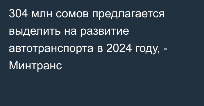 304 млн сомов предлагается выделить на развитие автотранспорта в 2024 году, - Минтранс