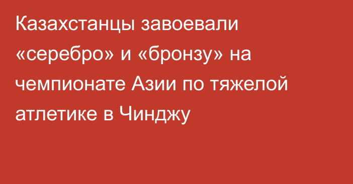 Казахстанцы завоевали «серебро» и «бронзу» на чемпионате Азии по тяжелой атлетике в Чинджу