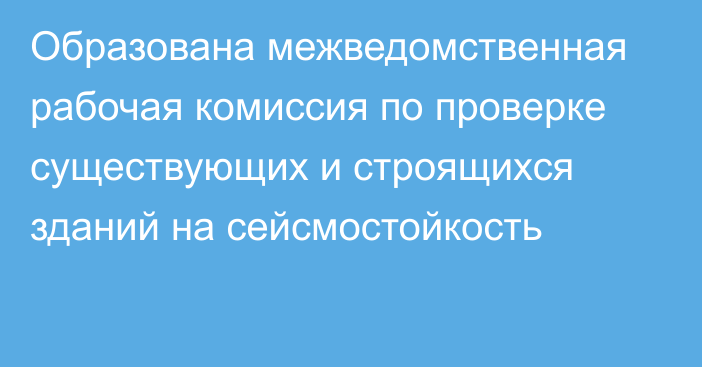 Образована межведомственная рабочая комиссия по проверке существующих и строящихся зданий на сейсмостойкость