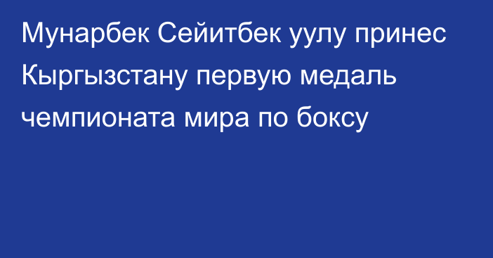 Мунарбек Сейитбек уулу принес Кыргызстану первую медаль чемпионата мира по боксу