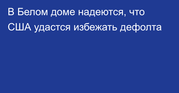 В Белом доме надеются, что США удастся избежать дефолта