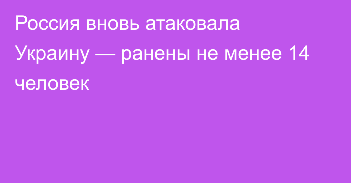 Россия вновь атаковала Украину — ранены не менее 14 человек