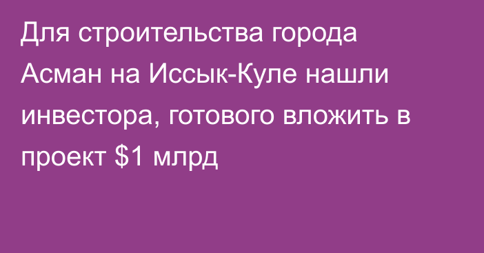 Для строительства города Асман на Иссык-Куле нашли инвестора, готового вложить в проект $1 млрд