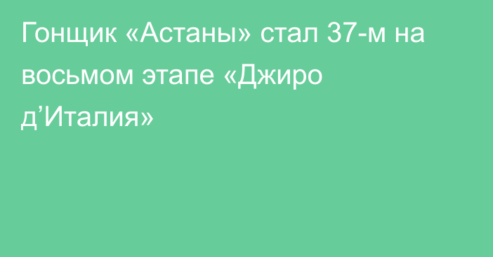 Гонщик «Астаны» стал 37-м на восьмом этапе «Джиро д’Италия»