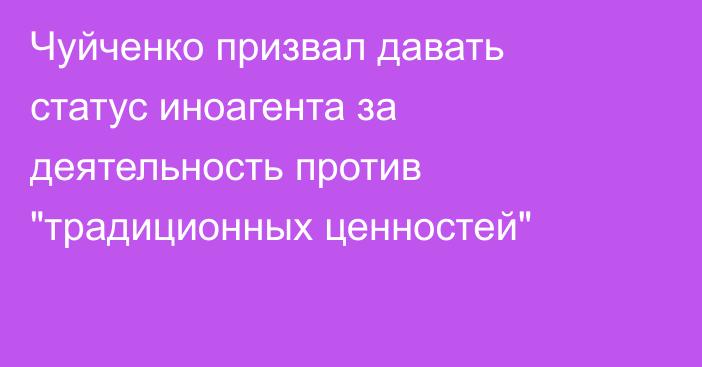 Чуйченко призвал давать статус иноагента за деятельность против 