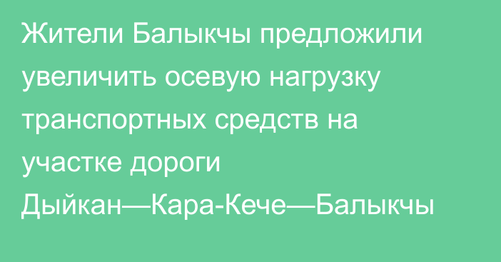 Жители Балыкчы предложили увеличить осевую нагрузку транспортных средств на участке дороги Дыйкан—Кара-Кече—Балыкчы