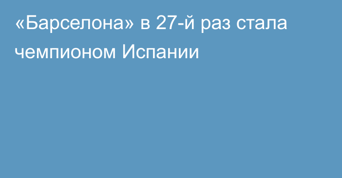 «Барселона» в 27-й раз стала чемпионом Испании