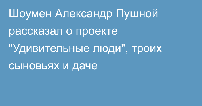 Шоумен Александр Пушной рассказал о проекте 