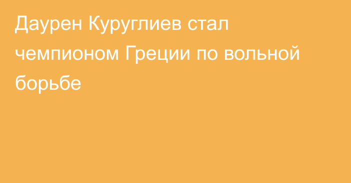 Даурен Куруглиев стал чемпионом Греции по вольной борьбе