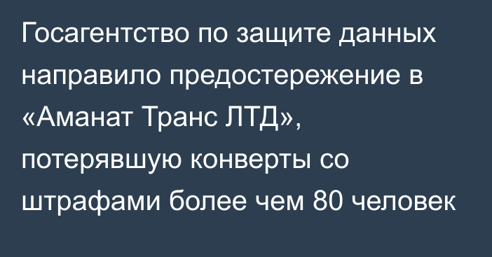 Госагентство по защите данных направило предостережение в «Аманат Транс ЛТД», потерявшую конверты со штрафами более чем 80 человек