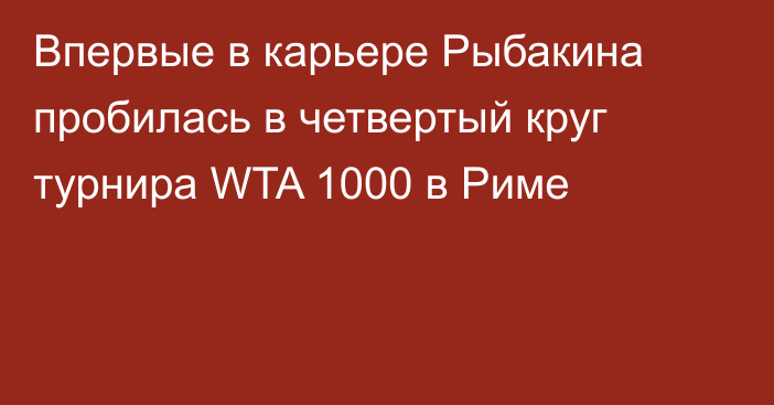 Впервые в карьере Рыбакина пробилась в четвертый круг турнира WTA 1000 в Риме