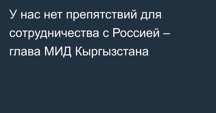 У нас нет препятствий для сотрудничества с Россией – глава МИД Кыргызстана