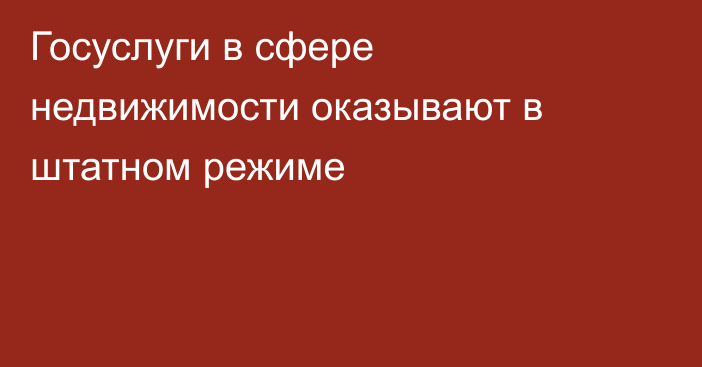 Госуслуги в сфере недвижимости оказывают в штатном режиме